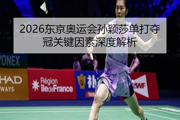 2026东京奥运会孙颖莎单打夺冠关键因素深度解析