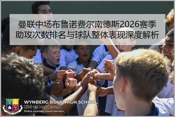 曼联中场布鲁诺费尔南德斯2026赛季助攻次数排名与球队整体表现深度解析