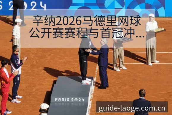 辛纳2026马德里网球公开赛赛程与首冠冲击前景战术价值深 - 老哥网